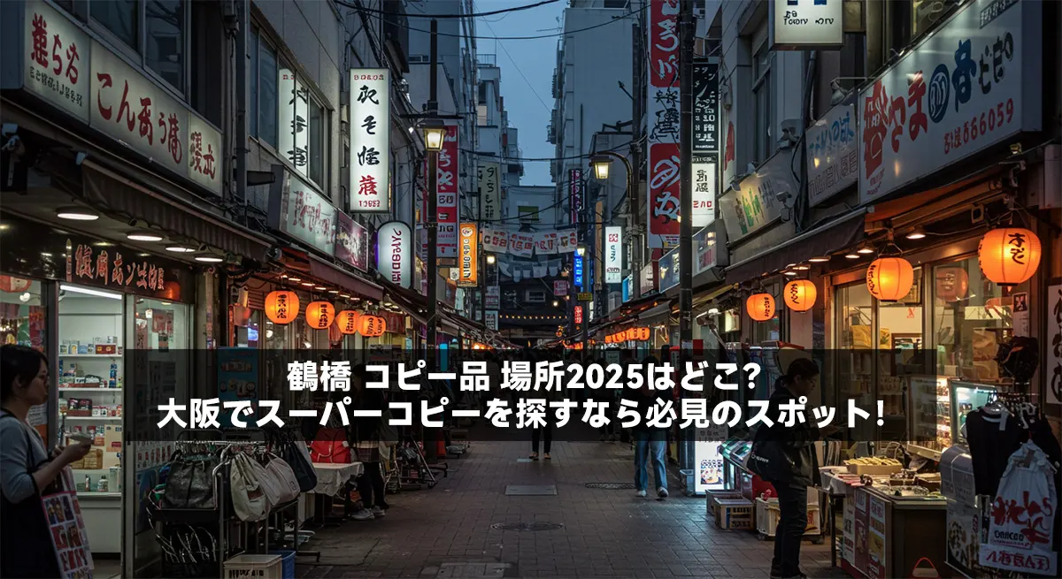 鶴橋 コピー品 場所2025はどこ？大阪でスーパーコピーを探すなら必見のスポット！